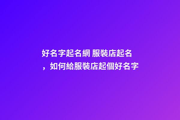 好名字起名網 服裝店起名，如何給服裝店起個好名字-第1張-店鋪起名-玄機派